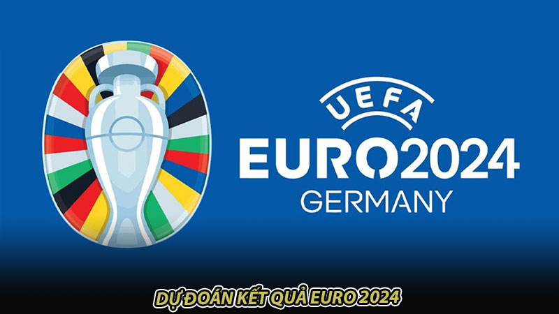 Dự đoán kết quả Euro 2024